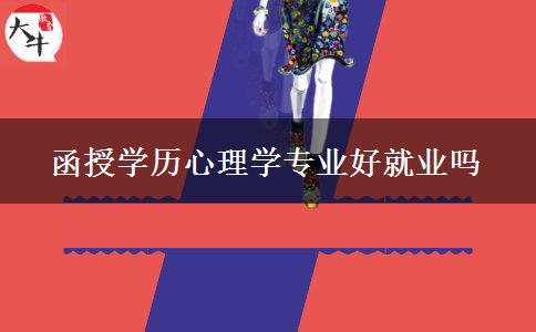 函授學(xué)歷心理學(xué)專(zhuān)業(yè)好就業(yè)嗎 函授學(xué)歷心理學(xué)專(zhuān)業(yè)好就業(yè)嗎