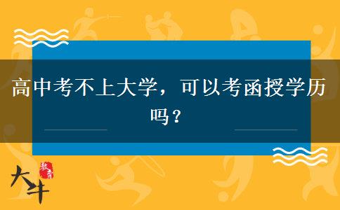 高中考不上大學(xué)，可以考函授學(xué)歷嗎？