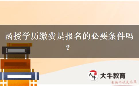 函授學(xué)歷繳費(fèi)是報(bào)名的必要條件嗎？