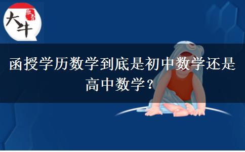 函授學(xué)歷數(shù)學(xué)到底是初中數(shù)學(xué)還是高中數(shù)學(xué)？