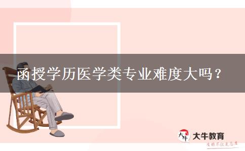 函授學(xué)歷醫(yī)學(xué)類(lèi)專(zhuān)業(yè)難度大嗎？