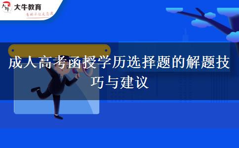成人高考函授學(xué)歷選擇題的解題技巧與建議 成人高考函授學(xué)歷選擇題的解題技巧與建議
