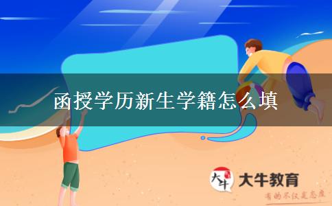 函授學(xué)歷新生學(xué)籍怎么填 函授學(xué)歷新生學(xué)籍怎么填