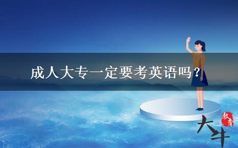 成人大專(zhuān)一定要考英語(yǔ)嗎？