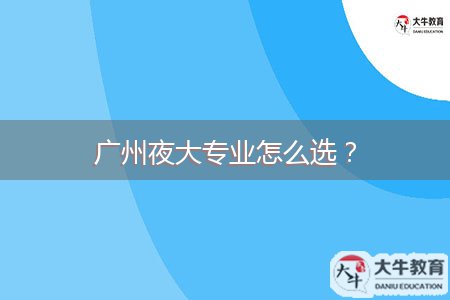 廣州夜大專業(yè)怎么選？