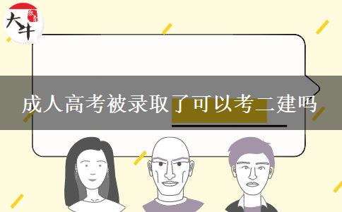 成人高考被錄取了可以考二建嗎 成人高考被錄取了可以考二建嗎