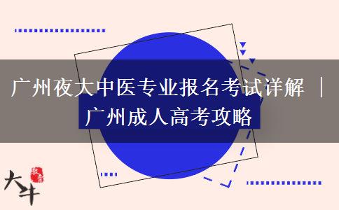 廣州夜大中醫(yī)專業(yè)報名考試詳解 | 廣州成人高考攻略 廣州夜大中醫(yī)專業(yè)報名考試詳解 | 廣州成人高考攻略