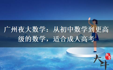 廣州夜大數(shù)學(xué)：從初中數(shù)學(xué)到更高級的數(shù)學(xué)，適合成人高考