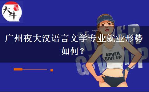 廣州夜大漢語言文學(xué)專業(yè)就業(yè)形勢如何？