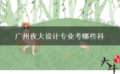 廣州夜大設計專業(yè)考哪些科 廣州夜大設計專業(yè)考哪些科