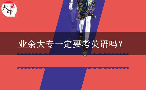 業(yè)余大專一定要考英語嗎？