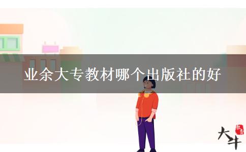 業(yè)余大專教材哪個(gè)出版社的好 業(yè)余大專教材哪個(gè)出版社的好