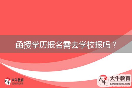 函授學歷報名需去學校報嗎？