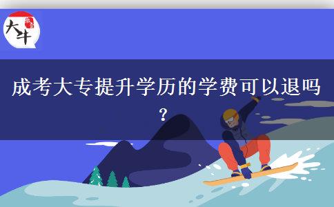 成考大專(zhuān)提升學(xué)歷的學(xué)費(fèi)可以退嗎？