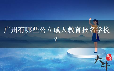 廣州有哪些公立成人教育報(bào)名學(xué)校？