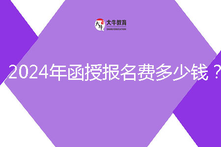 2024年函授報(bào)名費(fèi)多少錢?