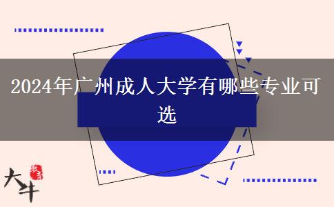 2024年廣州成人大學有哪些專業(yè)可選 2024年廣州成人大學有哪些專業(yè)可選