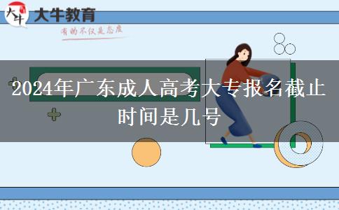 2024年廣東成人高考大專報(bào)名截止時(shí)間是幾號(hào) 2024年廣東成人高考大專報(bào)名截止時(shí)間是幾號(hào)