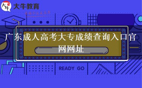 廣東成人高考大專成績查詢?nèi)肟诠倬W(wǎng)網(wǎng)址 廣東成人高考大專成績查詢?nèi)肟诠倬W(wǎng)網(wǎng)址