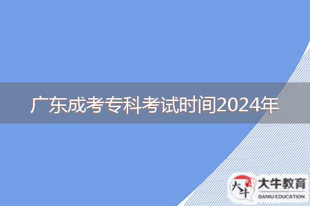 廣東成考專科考試時間2024年