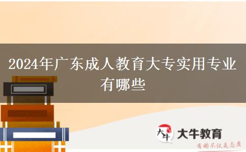 2024年廣東成人教育大專(zhuān)實(shí)用專(zhuān)業(yè)有哪些 2024年廣東成人教育大專(zhuān)實(shí)用專(zhuān)業(yè)有哪些