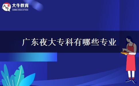 廣東夜大專科有哪些專業(yè)