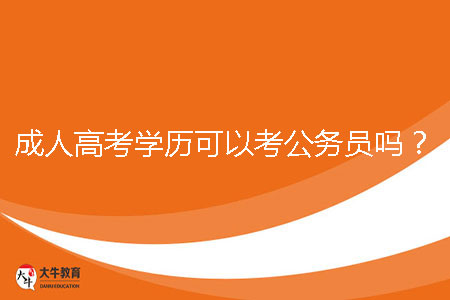 成人高考學(xué)歷可以考公務(wù)員嗎?