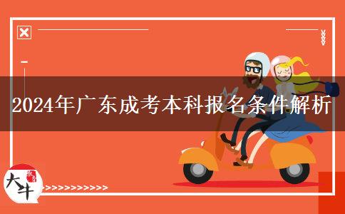 2024年廣東成考本科報(bào)名條件解析 2024年廣東成考本科報(bào)名條件解析
