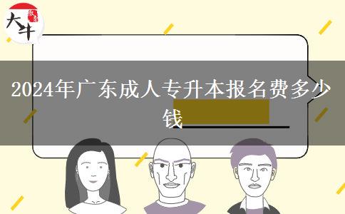 2024年廣東成人專升本報(bào)名費(fèi)多少錢 2024年廣東成人專升本報(bào)名費(fèi)多少錢