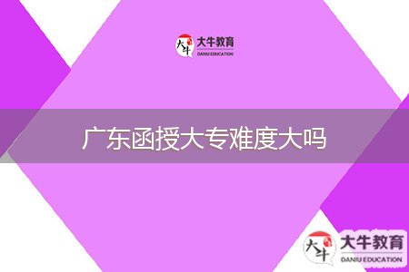 廣東函授大專(zhuān)難度大嗎
