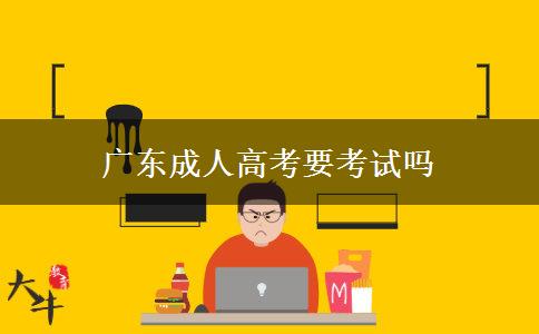 廣東成人高考要考試嗎 廣東成人高考要考試嗎