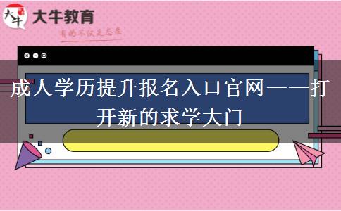 成人學(xué)歷提升報(bào)名入口官網(wǎng)——打開(kāi)新的求學(xué)大門(mén) 成人學(xué)歷提升報(bào)名入口官網(wǎng)——打開(kāi)新的求學(xué)大門(mén)