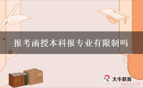報(bào)考函授本科報(bào)專業(yè)有限制嗎 報(bào)考函授本科報(bào)專業(yè)有限制嗎