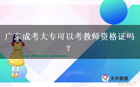 廣東成考大?？梢钥冀處熧Y格證嗎？