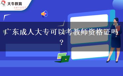 廣東成人大?？梢钥冀處熧Y格證嗎?