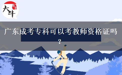 廣東成考專科可以考教師資格證嗎？