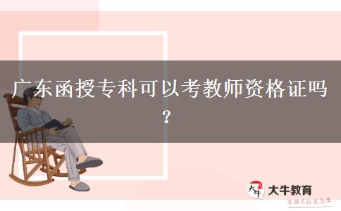 廣東函授?？瓶梢钥冀處熧Y格證嗎？