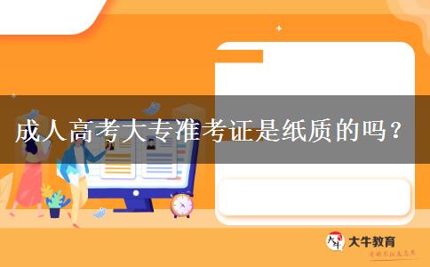 成人高考大專準(zhǔn)考證是紙質(zhì)的嗎？