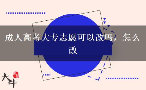 成人高考大專志愿可以改嗎，怎么改