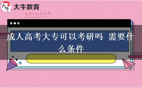 成人高考大專可以考研嗎 需要什么條件 成人高考大??梢钥佳袉?需要什么條件