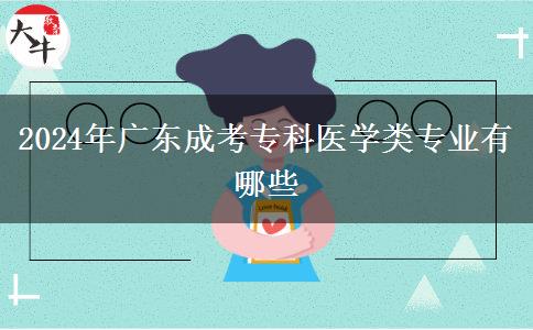 2024年廣東成考?？漆t(yī)學類專業(yè)有哪些