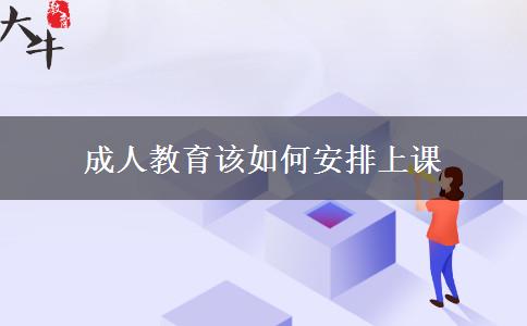 成人教育該如何安排上課 成人教育該如何安排上課