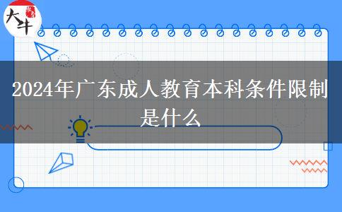 2024年廣東成人教育本科條件限制是什么 2024年廣東成人教育本科條件限制是什么
