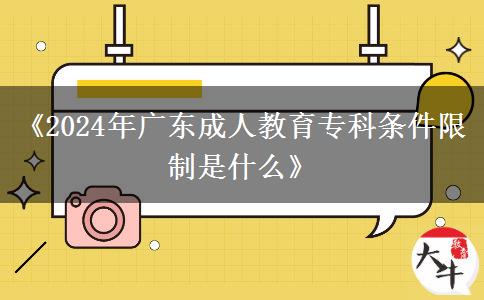 《2024年廣東成人教育?？茥l件限制是什么》