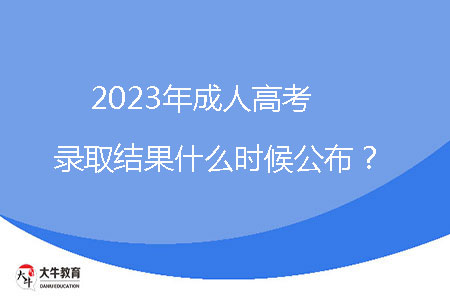 2023年成人高考錄取結(jié)果什么時候公布？