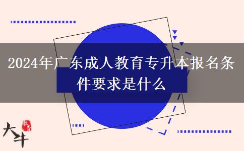 2024年廣東成人教育專(zhuān)升本報(bào)名條件要求是什么