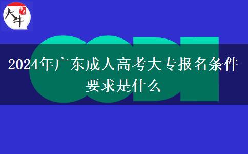 2024年廣東成人高考大專(zhuān)報(bào)名條件要求是什么 2024年廣東成人高考大專(zhuān)報(bào)名條件要求是什么