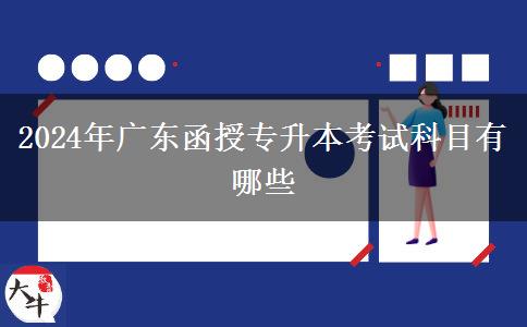 2024年廣東函授專升本考試科目有哪些 2024年廣東函授專升本考試科目有哪些