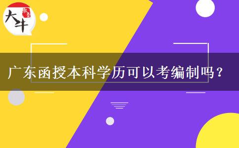 廣東函授本科學(xué)歷可以考編制嗎？