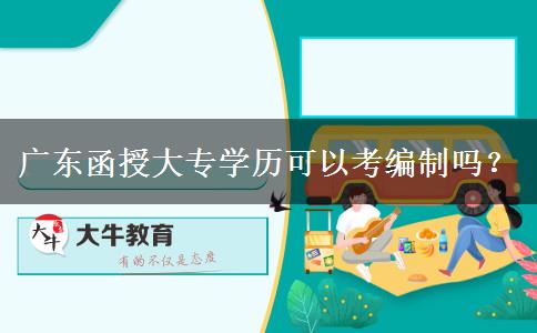 廣東函授大專學(xué)歷可以考編制嗎？